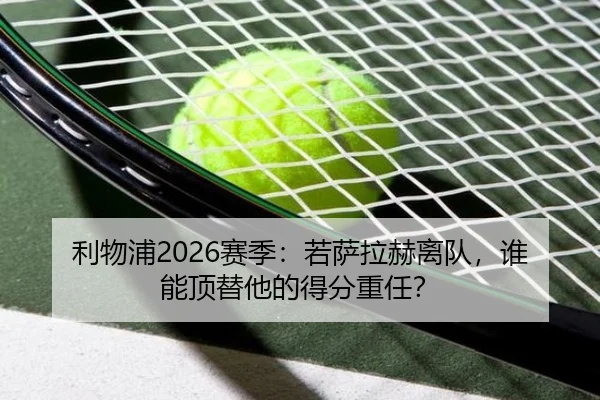 利物浦2026赛季：若萨拉赫离队，谁能顶替他的得分重任？
