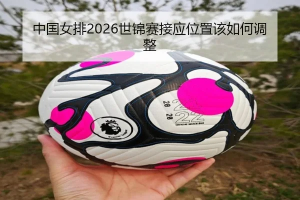 中国女排2026世锦赛接应位置该如何调整